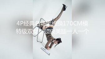 4P经典名场面约操170CM模特级双女，顶级美腿一人一个