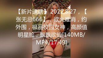 【新片速遞】 2022.8.27，【张无忌666】，欲火难消，约外围，极品校园女神，高颜值明星脸，飘飘欲仙[140MB/MP4/17:49]