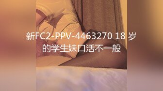 新FC2-PPV-4463270 18 岁的学生妹口活不一般