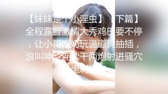 【妹妹是个小淫虫】【下篇】全程露脸激情大秀鸡巴要不停，让小哥吃奶玩逼道具抽插，浪叫呻吟连续干两炮射进骚穴里刺激