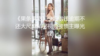 《果条果贷》少妇借钱逾期不还大尺度私密视频被债主曝光 (2)