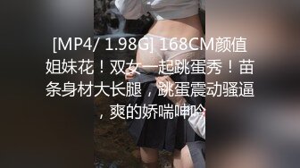 [MP4/ 1.98G] 168CM颜值姐妹花！双女一起跳蛋秀！苗条身材大长腿，跳蛋震动骚逼，爽的娇喘呻吟