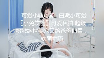 ✨可爱小骚母狗✨白嫩小可爱〖小兔软糖〗可爱私拍 超级粉嫩绝世美穴只给爸爸们看，软萌乖巧