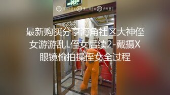 最新购买分享海角社区大神侄女游游乱L侄女后续2-戴摄X眼镜偷拍操侄女全过程