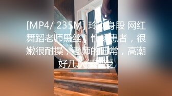 [MP4/ 235M] 玲珑身段 网红舞蹈老师黑丝，性瘾患者，很嫩很耐操，老师的日常，高潮好几次很享受