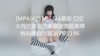 [MP4/425M]5/24最新 口交大鸡巴多姿势爆草激情起来呻吟叫床自慰高潮VIP1196