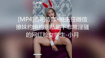 [MP4]杏吧传媒-班主任微信撩妹约炮约到私底下非常淫骚的网红脸女学生-小月