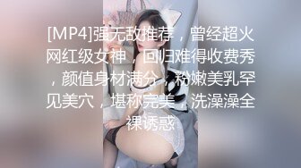 [MP4]强无敌推荐，曾经超火网红级女神，回归难得收费秀，颜值身材满分，粉嫩美乳罕见美穴，堪称完美，洗澡澡全裸诱惑