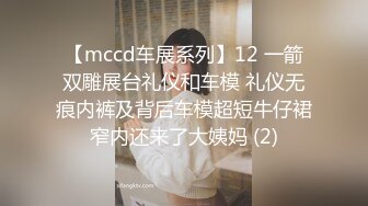 【mccd车展系列】12 一箭双雕展台礼仪和车模 礼仪无痕内裤及背后车模超短牛仔裙窄内还来了大姨妈 (2)