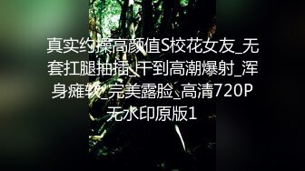 真实约操高颜值S校花女友_无套扛腿抽插_干到高潮爆射_浑身瘫软_完美露脸_高清720P无水印原版1