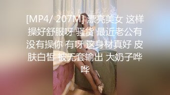 [MP4/ 207M] 漂亮美女 这样操好舒服呀 骚货 最近老公有没有操你 有呀 这身材真好 皮肤白皙 被无套输出 大奶子哗哗