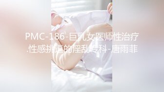 PMC-186-巨乳女医师性治疗.性感挑逗的淫乱专科-唐雨菲