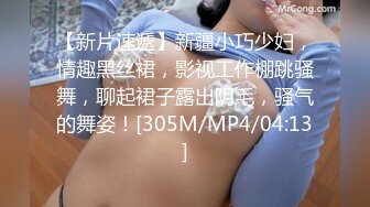 【新片速遞】新疆小巧少妇，情趣黑丝裙，影视工作棚跳骚舞，聊起裙子露出阴毛，骚气的舞姿！[305M/MP4/04:13]