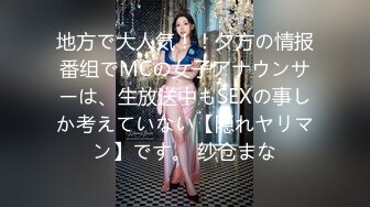 地方で大人気！！夕方の情报番组でMCの女子アナウンサーは、生放送中もSEXの事しか考えていない【隠れヤリマン】です。 纱仓まな