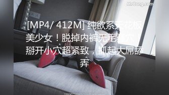 [MP4/ 412M] 纯欲系天花板美少女！脱掉内裤无毛骚穴！掰开小穴超紧致，抓起大屌舔弄