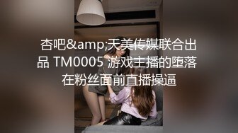 杏吧&amp;天美传媒联合出品 TM0005 游戏主播的堕落 在粉丝面前直播操逼