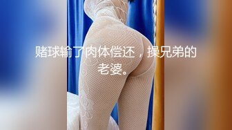 赌球输了肉体偿还，操兄弟的老婆。