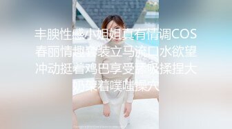 丰腴性感小姐姐真有情调COS春丽情趣套装立马流口水欲望冲动挺着鸡巴享受舔吸揉捏大奶架着噗嗤操穴