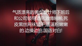 气质漂亮的美女设计师下班后和公司领导酒店激情啪啪,死皮黑丝网袜猛干,逼逼粉嫩嫩的.边操边拍.国语对白!