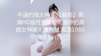 牛逼约炮大神『91魅哥』高清HD版性爱集你们眼中的高颜女神被无情内射 高清1080P原版 (7)