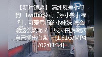 【新片速遞】 清纯反差小母狗✅Twitter萝莉『蔡小熊』福利，可爱乖巧的小妹妹 怎么能这么烧呢？一线天白虎嫩穴自己插出白浆 下[1.61G/MP4/02:03:34]