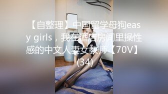 【自整理】中国留学母狗easy girls，我在酒店房间里操性感的中文人妻女教师【70V】 (34)