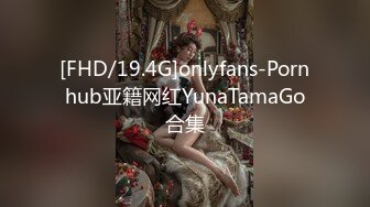 [FHD/19.4G]onlyfans-Pornhub亚籍网红YunaTamaGo合集