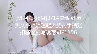 [MP4/366M]3/14最新 红唇美女小姐姐翘起大肥臀手指猛扣骚逼特写诱惑VIP1196