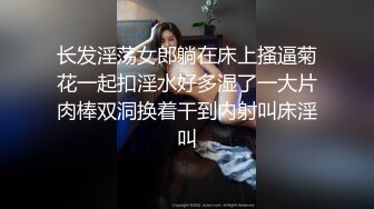 长发淫荡女郎躺在床上搔逼菊花一起扣淫水好多湿了一大片肉棒双洞换着干到内射叫床淫叫