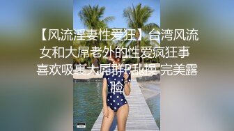 【风流淫妻性爱狂】台湾风流女和大屌老外的性爱疯狂事 喜欢吸裹大屌群P乱操 完美露脸