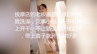 按摩店的老板娘露脸亲自伺候我洗澡，完事小包间一开在床上开干，不让舔逼只好揉奶子，带上套子就开搂射好多