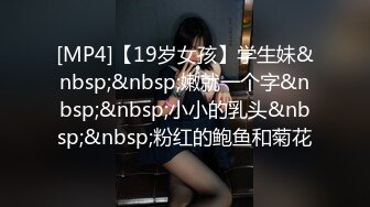 [MP4]【19岁女孩】学生妹&nbsp;&nbsp;嫩就一个字&nbsp;&nbsp;小小的乳头&nbsp;&nbsp;粉红的鲍鱼和菊花