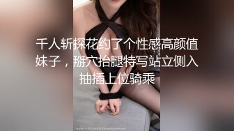 千人斩探花约了个性感高颜值妹子，掰穴抬腿特写站立侧入抽插上位骑乘