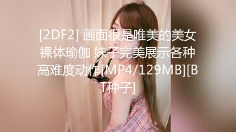 [2DF2] 画面很是唯美的美女裸体瑜伽 妹子完美展示各种高难度动作[MP4/129MB][BT种子]