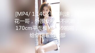 [MP4/ 1.14G] 干劲利速，探花一哥，外围女神场不间断，170cm平面模特，69啪啪，给你想看的全部