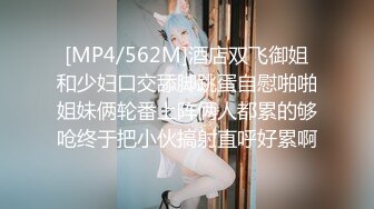 [MP4/562M]酒店双飞御姐和少妇口交舔脚跳蛋自慰啪啪姐妹俩轮番上阵俩人都累的够呛终于把小伙搞射直呼好累啊