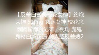 【反差白富美校花女神】约炮大神 51jing 舞蹈女神 校花氽圆圆偷情日记第一视角 魔鬼身材白虎粉逼 美人胚反差婊2