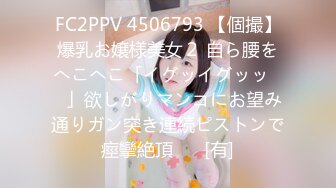 FC2PPV 4506793 【個撮】爆乳お嬢様美女２ 自ら腰をへこへこ「イグッイグッッ♡♡」欲しがりマンコにお望み通りガン突き連続ピストンで痙攣絶頂♡♡ [有]