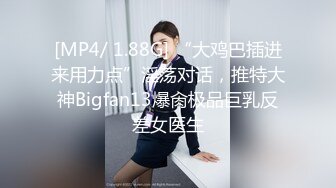 [MP4/ 1.88G] “大鸡巴插进来用力点”淫荡对话，推特大神Bigfan13爆肏极品巨乳反差女医生