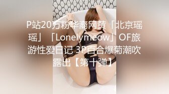 P站20万粉华裔网黄「北京瑶瑶」「Lonelymeow」OF旅游性爱日记 3P百合爆菊潮吹露出【第十弹】