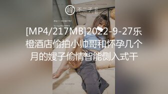 [MP4/217MB]2022-9-27乐橙酒店偷拍小帅哥和怀孕几个月的嫂子偷情智能侧入式干