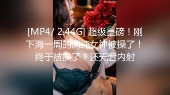 [MP4/ 2.44G] 超级重磅！刚下海一周的清纯女神被操了！终于被操了！还无套内射