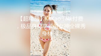 【超精品】KaKao Talk付费，极品身材高颜值女神全裸秀身材  1