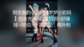 刚生育的小少妇【梦梦小奶妈】奶水充沛~跳蛋自慰~好骚哇~00后~！不常见，格外刺激！ (1)