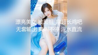 漂亮美女 被黑祖_宗超长鸡吧无套输出 爽叫不停 淫水直流