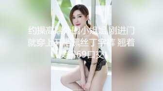 约操高端外围小姐姐,刚进门就穿上开档黑丝丁字裤 翘着美臀69口交