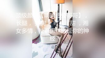 顶级颜值【璃璃想要哥哥】，长腿， 美胸， 可盐可甜 ，湘女多情，扯着黑丝挑逗你的神经