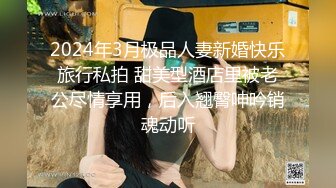 2024年3月极品人妻新婚快乐旅行私拍 甜美型酒店里被老公尽情享用，后入翘臀呻吟销魂动听