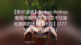 【新片速遞】&nbsp;&nbsp; 蜜桃传媒PMC308忍不住偷吃弟弟的大屌【水印】[377MB/MP4/25:53]