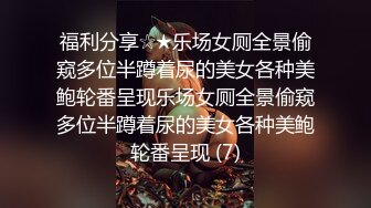 福利分享☆★乐场女厕全景偷窥多位半蹲着尿的美女各种美鲍轮番呈现乐场女厕全景偷窥多位半蹲着尿的美女各种美鲍轮番呈现 (7)